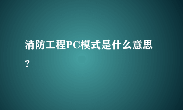 消防工程PC模式是什么意思？