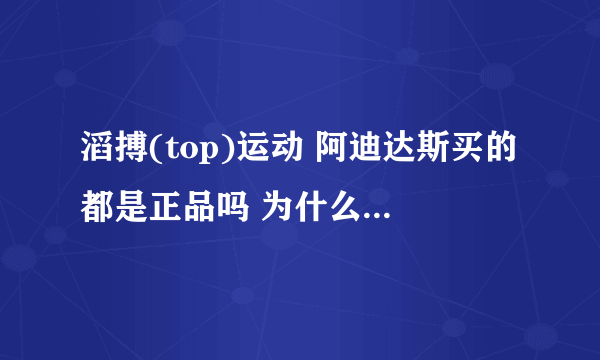 滔搏(top)运动 阿迪达斯买的都是正品吗 为什么他家卖的所有商品都打折 而且还是2015年新