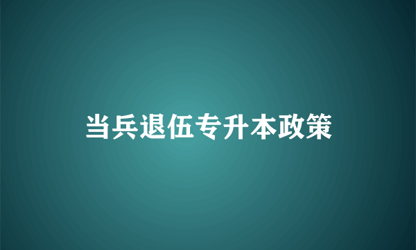 当兵退伍专升本政策