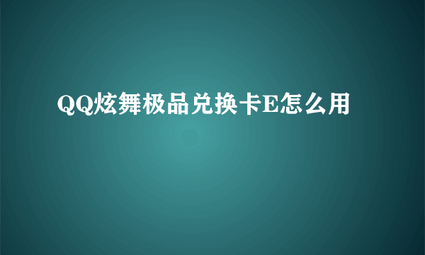 QQ炫舞极品兑换卡E怎么用