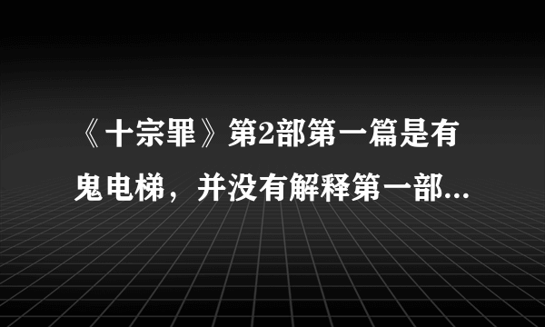 《十宗罪》第2部第一篇是有鬼电梯，并没有解释第一部中最后一个案子的凶手啊！