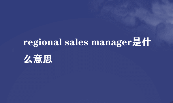 regional sales manager是什么意思