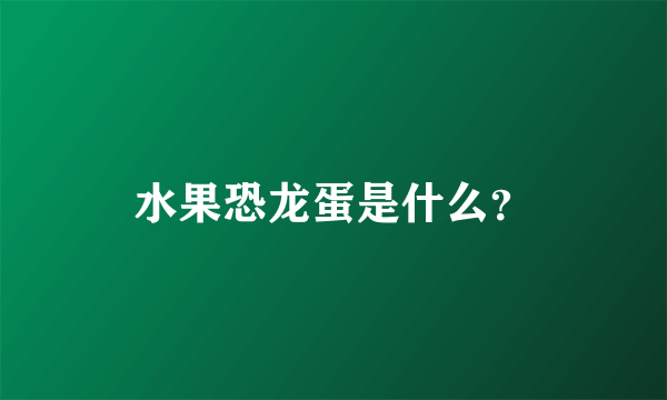 水果恐龙蛋是什么？