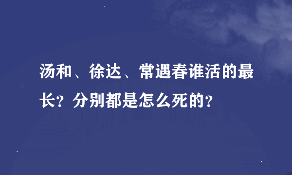 汤和、徐达、常遇春谁活的最长？分别都是怎么死的？