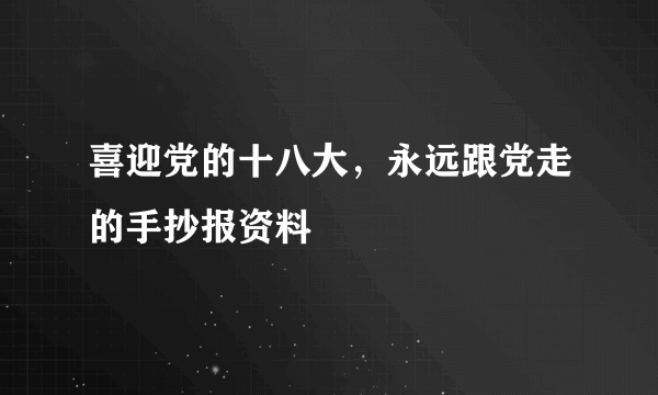 喜迎党的十八大，永远跟党走的手抄报资料