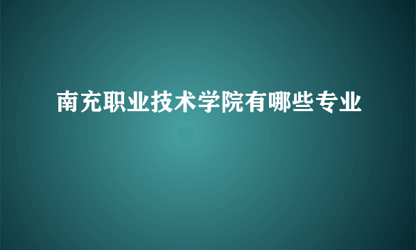 南充职业技术学院有哪些专业