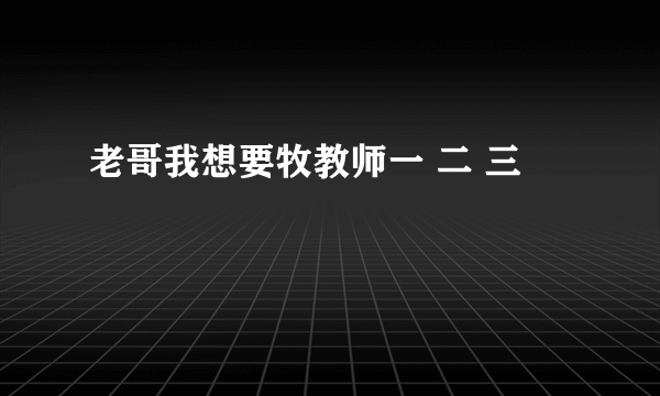 老哥我想要牧教师一 二 三