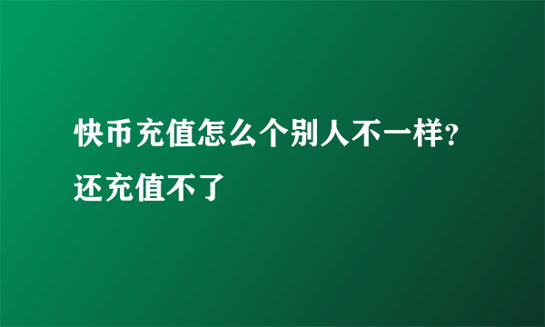 快币充值怎么个别人不一样？还充值不了