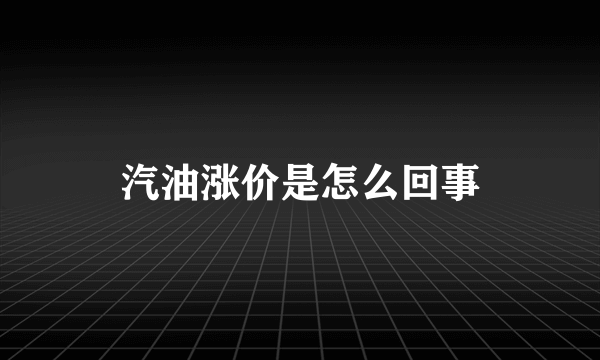 汽油涨价是怎么回事