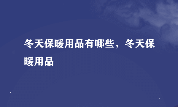 冬天保暖用品有哪些，冬天保暖用品