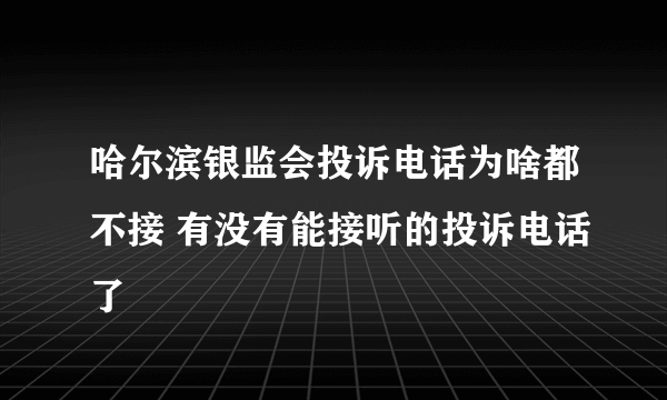 哈尔滨银监会投诉电话为啥都不接 有没有能接听的投诉电话了