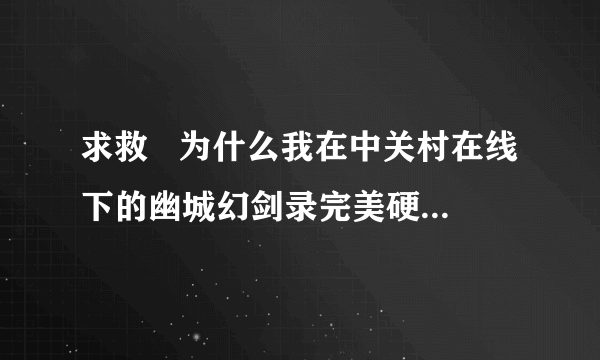 求救   为什么我在中关村在线下的幽城幻剑录完美硬盘版无法进入