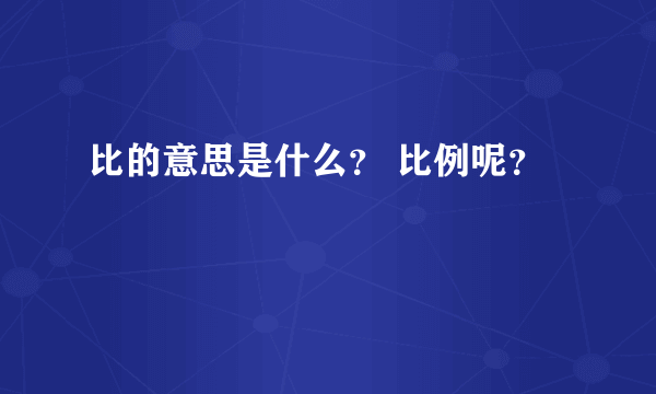 比的意思是什么？ 比例呢？