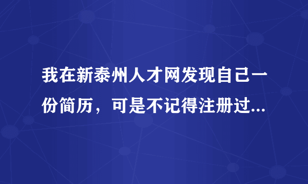 我在新泰州人才网发现自己一份简历，可是不记得注册过，不知道账号和密码，请问怎样删除个人信息？谢谢