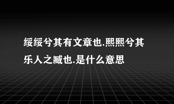 绥绥兮其有文章也.熙熙兮其乐人之臧也.是什么意思