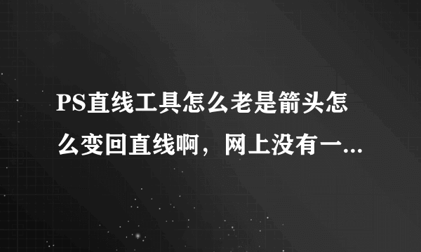 PS直线工具怎么老是箭头怎么变回直线啊，网上没有一个答案能解决问题的