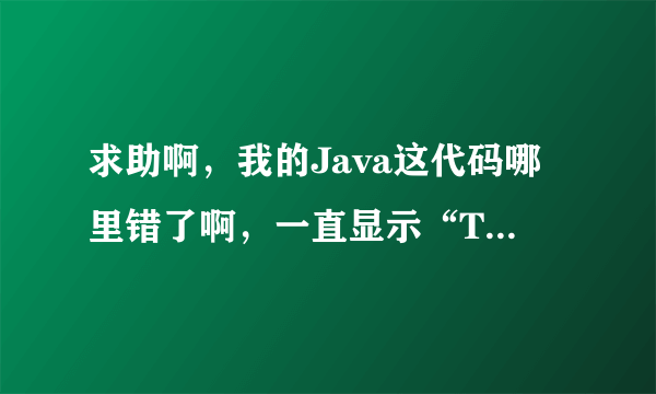 求助啊，我的Java这代码哪里错了啊，一直显示“Time Limit Exceeded”的错误，求大家帮帮忙啊