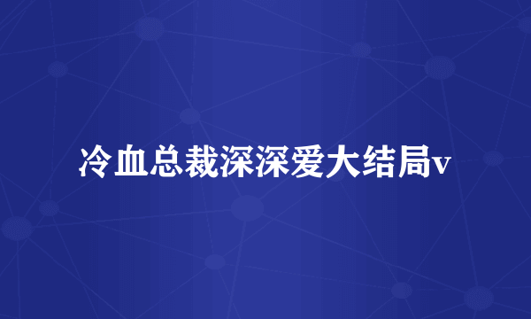 冷血总裁深深爱大结局v