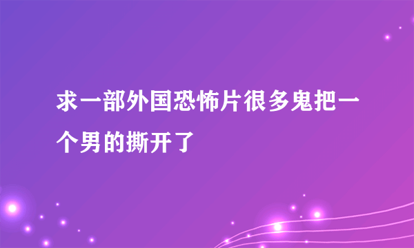 求一部外国恐怖片很多鬼把一个男的撕开了