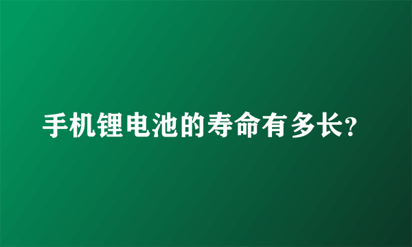 手机锂电池的寿命有多长？