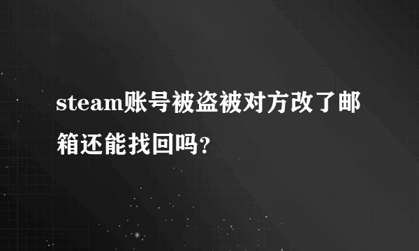 steam账号被盗被对方改了邮箱还能找回吗？