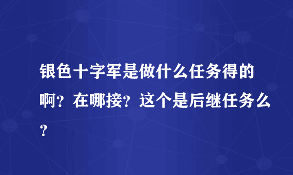 银色十字军是做什么任务得的啊？在哪接？这个是后继任务么？