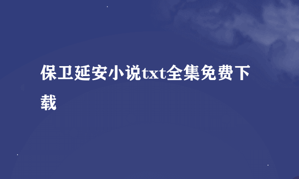 保卫延安小说txt全集免费下载