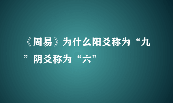 《周易》为什么阳爻称为“九”阴爻称为“六”