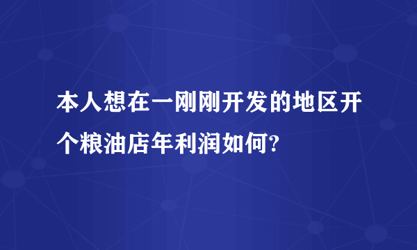 本人想在一刚刚开发的地区开个粮油店年利润如何?