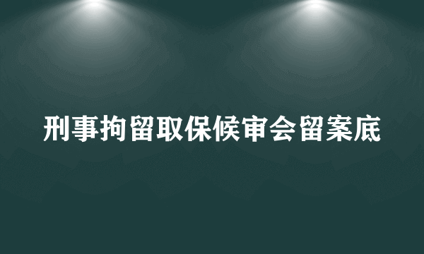 刑事拘留取保候审会留案底