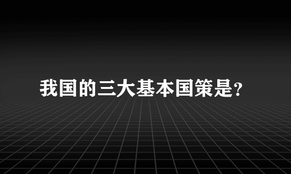 我国的三大基本国策是？