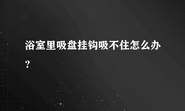 浴室里吸盘挂钩吸不住怎么办？