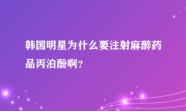 韩国明星为什么要注射麻醉药品丙泊酚啊？