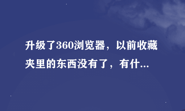 升级了360浏览器，以前收藏夹里的东西没有了，有什么方法找到吗？