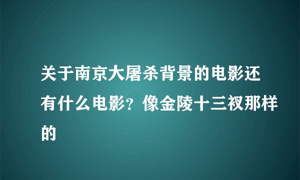 关于南京大屠杀背景的电影还有什么电影？像金陵十三衩那样的