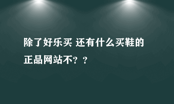 除了好乐买 还有什么买鞋的正品网站不？？