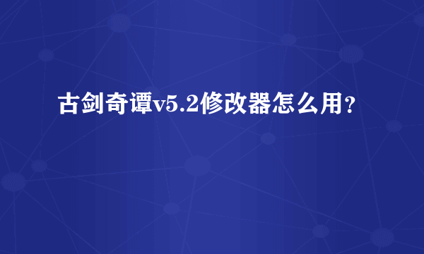 古剑奇谭v5.2修改器怎么用？