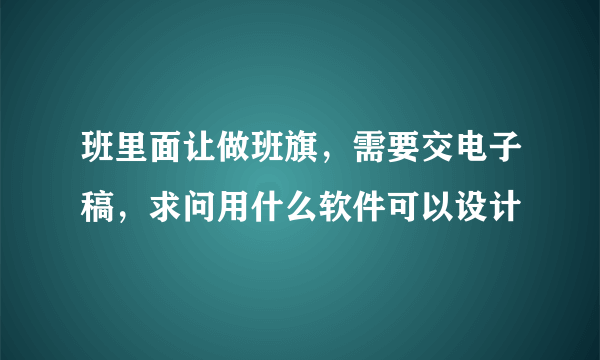 班里面让做班旗，需要交电子稿，求问用什么软件可以设计