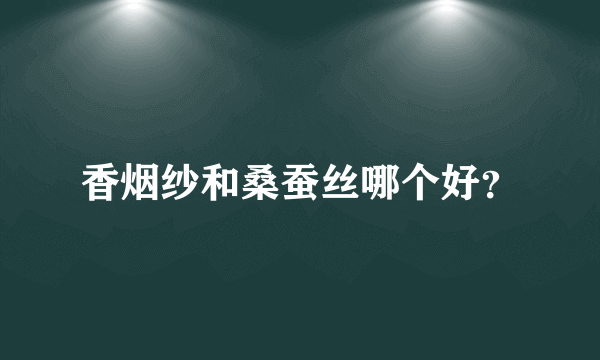 香烟纱和桑蚕丝哪个好？