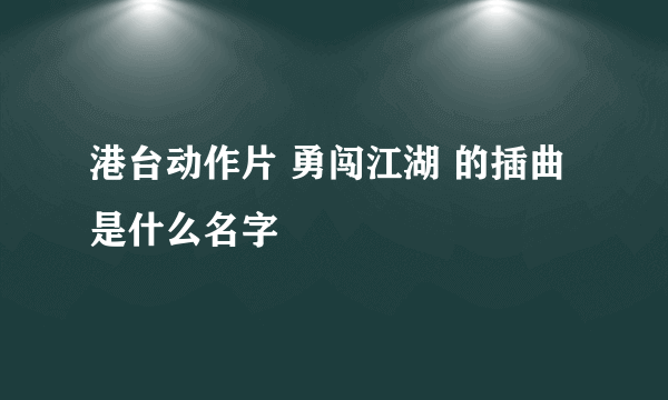 港台动作片 勇闯江湖 的插曲是什么名字