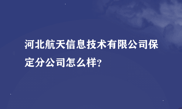 河北航天信息技术有限公司保定分公司怎么样？