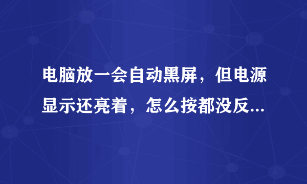 电脑放一会自动黑屏，但电源显示还亮着，怎么按都没反应，怎么办啊