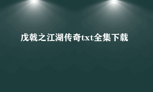 戊戟之江湖传奇txt全集下载