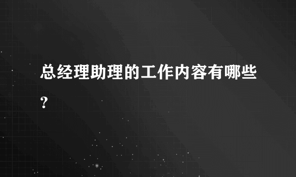 总经理助理的工作内容有哪些？