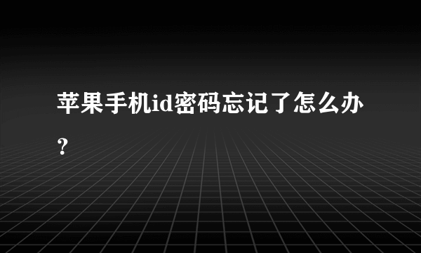 苹果手机id密码忘记了怎么办？