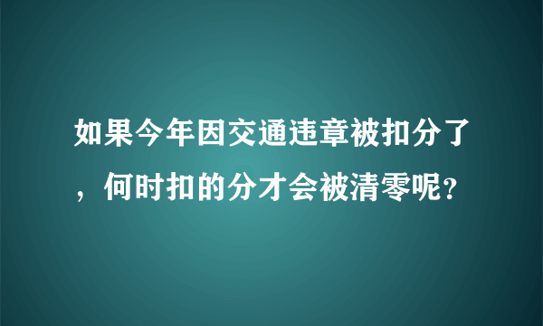 如果今年因交通违章被扣分了，何时扣的分才会被清零呢？