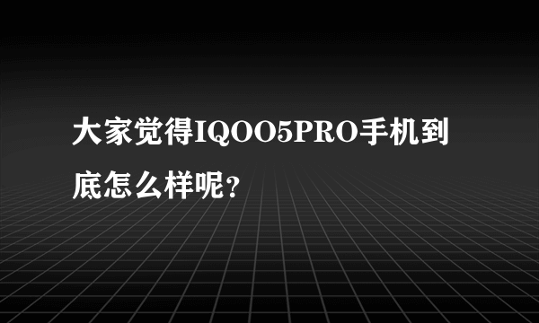 大家觉得IQOO5PRO手机到底怎么样呢？