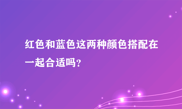 红色和蓝色这两种颜色搭配在一起合适吗？