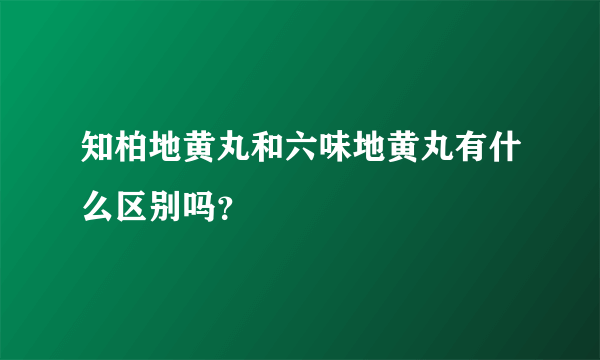 知柏地黄丸和六味地黄丸有什么区别吗？