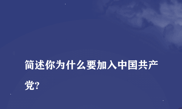 
简述你为什么要加入中国共产党?
